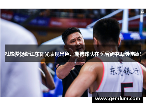 杜锋赞扬浙江东阳光表现出色，期待球队在季后赛中再创佳绩！