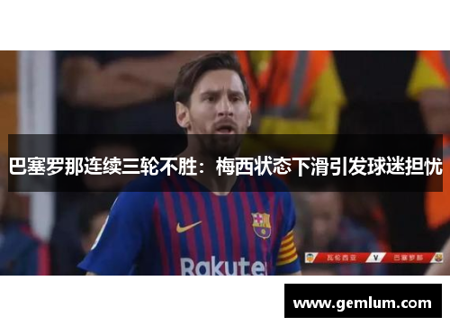 巴塞罗那连续三轮不胜：梅西状态下滑引发球迷担忧