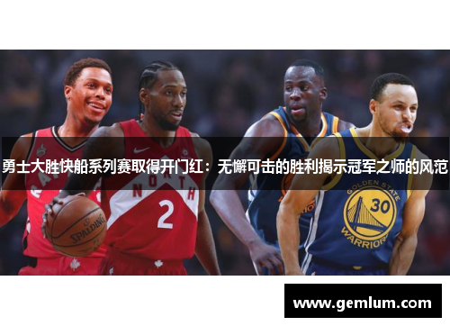 勇士大胜快船系列赛取得开门红：无懈可击的胜利揭示冠军之师的风范