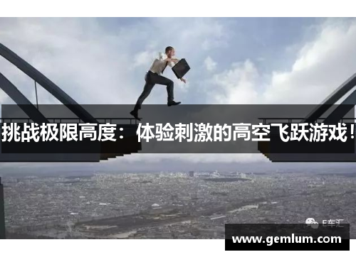挑战极限高度：体验刺激的高空飞跃游戏！