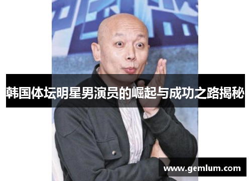 韩国体坛明星男演员的崛起与成功之路揭秘