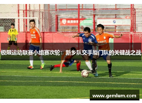 极限运动联赛小组赛次轮：新乡队交手厦门队的关键战之战