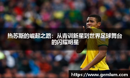 热苏斯的崛起之路：从青训新星到世界足球舞台的闪耀明星