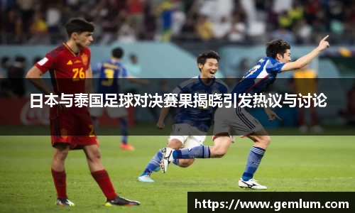 日本与泰国足球对决赛果揭晓引发热议与讨论