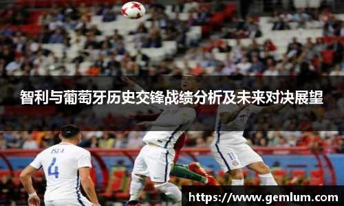 智利与葡萄牙历史交锋战绩分析及未来对决展望